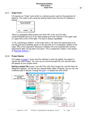 Page 67Quilt Projects67
Gammill, Inc. | 2015             M-S-0001 - CreativeStudio 6.0 User Manual -  Rev 00                 67   |  Page Planning the Quilting
Origin Point
3.1.1 Origin Point
CS requires an “Origin” point which is a reference point used for the placement of
patterns. This origin is set (using the sewing head) every time the CS software is
started.  
Move to repeatable table position and Click OK is the very first step
CreativeStudio ® asks you to do. Most people push their machine to the upper...