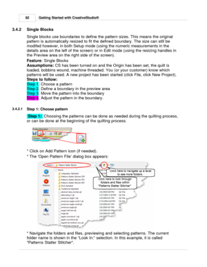 Page 82Getting Started with CreativeStudio®
82
3.4.2 Single Blocks
Single blocks use boundaries to define the pattern sizes. This means the original
pattern is automatically resized to fit the defined boundary. The size can still be
modifed however, in both Setup mode (using the numeric measurements in the
details area on the left of the screen) or in Edit mode (using the resizing handles in
the Preview area on the right side of the screen). 
Feature : Single Blocks
Assumptions:  CS has been turned on and the...