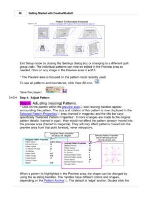 Page 88Getting Started with CreativeStudio®
88
Exit Setup mode by closing the Settings dialog box or changing to a different quilt
group (tab). The individual patterns can now be edited in the Preview area as
needed.  Click on any image in the Preview area to edit it.   
* The Preview area is focused on the pattern most recently used. 
To see all patterns and boundaries, click View All icon.  
Save the project.    
3.4.2.4
Step 4:  Adjust Pattern
Step 4:   Adjusting (resizing) Patterns.
* Click on the pattern...