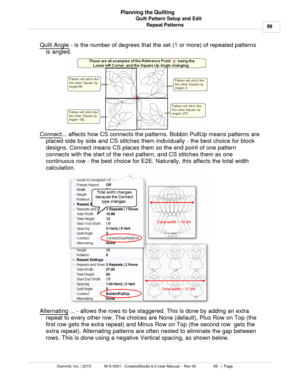 Page 99Quilt Pattern Setup and Edit99
Gammill, Inc. | 2015             M-S-0001 - CreativeStudio 6.0 User Manual -  Rev 00                 99   |  Page Planning the Quilting
Repeat PatternsQuilt Angle  - is the number of degrees that the set (1 or more) of repeated patterns
is angled.
Connect ... affects how CS connects the patterns. Bobbin PullUp means patterns are
placed side by side and CS stitches them individually - the best choice for block
designs. Connect means CS places them so the end point of one...