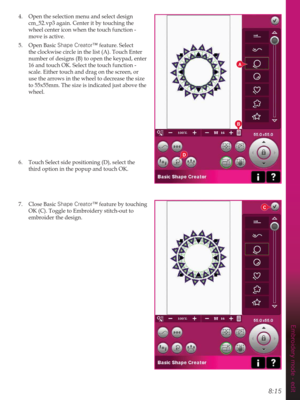 Page 1118:15
Embroidery mode - edit
B
A
C
D
4.  Open the selection menu and select design 
cm_52. vp3 again. Center it by touching the 
wheel center icon when the touch function - 
move is active.
5. Open Basic Shape Creator™ feature. Select 
the clockwise circle in the list (A). Touch Enter 
number of designs (B) to open the keypad, enter 
16 and touch OK. Select the touch function - 
scale. Either touch and drag on the screen, or 
use the arrows in the wheel to decrease the size 
to 55x55mm. The size is...