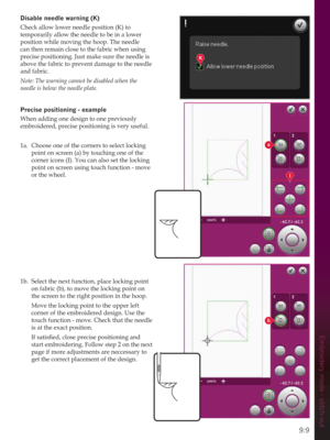 Page 1299:9
Embroidery mode - stitch-out
K
a
b
I
LVDEOHQHHGOHZDUQLQJ.
Check allow lower needle position (K) to 
temporarily allow the needle to be in a lower 
position while moving the hoop. The needle 
can then remain close to the fabric when using 
precise positioning. Just make sure the needle is 
above the fabric to prevent damage to the needle 
and fabric.
Note: The warning cannot be disabled when the 
needle is below the needle plate.
3UHFLVHSRVLWLRQLQJH[DPSOH
When adding one design to one...