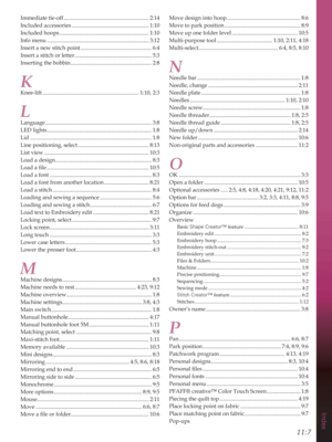 Page 147Index
11:7
Immediate tie-off ............................................................. 2:14
Included accessories ....................................................... 1:10
Included hoops ................................................................ 1:10
Info menu ......................................................................... 3:12
Insert a new stitch point ...................................................
Insert a stitch or letter...