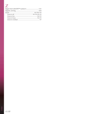 Page 150Index11:10
Z
=LSSHUIRRWZLWK,7ŒV\VWHP .................................. 1:11
Zippers, sewing ............................................................... 4:14
Zoom .....................................................................
Zoom to all .........................................................
Zoom to box
 ..................................................................... 8:4,  9:3
Zoom to hoop...