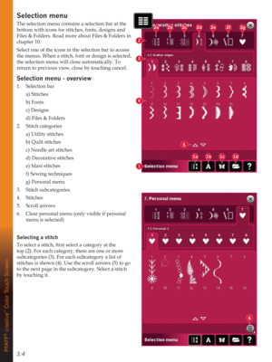 Page 403:4
1a1b1c1d
1
5
4
2
3
2a2b2c2d2e2fJ
6
PFAFF
® creative
™ Color Touch Screen
6HOHFWLRQPHQX
The selection menu contains a selection bar at the 
bottom with icons for stitches, fonts, designs and 
Files & Folders. Read more about Files & Folders in 
chapter 10.
Select one of the icons in the selection bar to access 
the menus. When a stitch, font or design is selected, 
the selection menu will close automatically. To 
return to previous view, close by touching cancel.
6HOHFWLRQPHQXRYHUYLHZ
1....