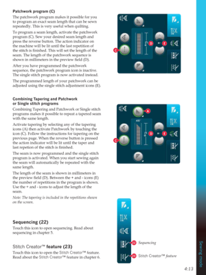 Page 614:13
Sewing mode
C
C
D
D
E
E
A
Sequencing
Stitch Creator™ feature22
23
3DWFKZRUNSURJUDP&
The patchwork program makes it possible for you 
to program an exact seam length that can be sewn 
repeatedly. This is very useful when quilting.
To program a seam length, activate the patchwork 
program (C). Sew your desired seam length and 
press the reverse button. The action indicator on 
the machine will be lit until the last repetition of 

seam. The length of the patchwork sequence is...