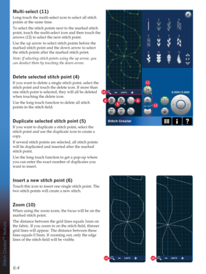 Page 846:4
10
4
5
6
11
12
1010
Stitch Creator™ feature
0XOWLVHOHFW
Long touch the multi-select icon to select all stitch 
points at the same time.
To select the stitch points next to the marked stitch 
point, touch the multi-select icon and then touch the 
arrows (12) to select the next stitch point. 
Use the up arrow to select stitch points before the 
marked stitch point and the down arrow to select 
the stitch points after the marked stitch point. 
Note: If selecting stitch points using the up arrow,...