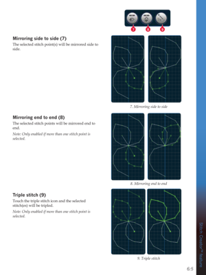 Page 856:5
789
Stitch Creator™ feature
0LUURULQJVLGHWRVLGH
The selected stitch point(s) will be mirrored side to 
side.
0LUURULQJHQGWRHQG
The selected stitch points will be mirrored end to 
end.
Note: Only enabled if more than one stitch point is 
selected.
7ULSOHVWLWFK
Touch the triple stitch icon and the selected 
stitch(es) will be tripled. 
Note: Only enabled if more than one stitch point is 
selected.7. Mirroring side to side
8. Mirroring end to end
9. Triple stitch 