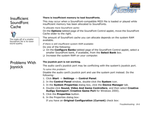Page 60Troubleshooting B-6
Insufficient 
SoundFont 
CacheThere is insufficient memory to load SoundFonts.
This may occur when a SoundFont-compatible MIDI file is loaded or played while 
insufficient memory has been allocated to SoundFonts.
To allocate more SoundFont cache:
On the Options
 tabbed page of the SoundFont Control applet, move the SoundFont 
Cache slider to the right.
The amount of SoundFont cache you can allocate depends on the system RAM 
available.
If there is still insufficient system RAM...