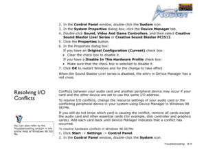 Page 63Troubleshooting B-9
2. In the Control Panel
 window, double-click the System
 icon.
3. In the System Properties
 dialog box, click the Device Manager
 tab.
4. Double-click Sound, Video And Game Controllers
, and then select Creative 
Sound Blaster Live! Series 
or Creative Sound Blaster PCI512
.
5. Click the Properties
 button.
6. In the Properties dialog box:
If you have an Original Configuration (Current)
 check box:
• Clear the check box to disable it.
If you have a Disable In This Hardware Profile...