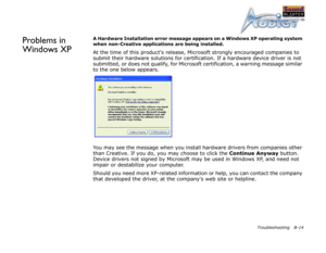 Page 68Troubleshooting B-14
Problems in 
Windows XPA Hardware Installation error message appears on a Windows XP operating system 
when non-Creative applications are being installed.
At the time of this products release, Microsoft strongly encouraged companies to 
submit their hardware solutions for certification. If a hardware device driver is not 
submitted, or does not qualify, for Microsoft certification, a warning message similar 
to the one below appears.
You may see the message when you install hardware...