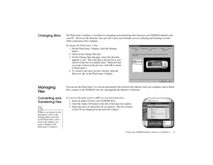 Page 41Using Your NOMAD Jukebox Software in Windows     31
	!
The PlayCenter 2 display is excellent for managing and transferring files between your NOMAD Jukebox and 
your PC.  However, the alternate skins
 provide a more user-friendly access to playing and listening to tracks 
while connected to the computer.
To change the PlayCenter 2 skin:
1. On the PlayCenter 2 display, click the Settings 
button.
2. Click on the Change Skin tab.
3. On the Change Skin tab page, select the skin that 
appeals to...