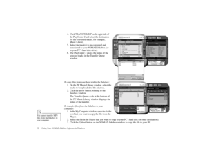 Page 4232     Using Your NOMAD Jukebox Software in Windows
4. Click TRANSFER/RIP on the right side of 
the PlayCenter 2 and select the destination 
for the converted tracks, for example, 
Music Library.
5. Select the track(s) to be converted and 
transferred to your NOMAD Jukebox (or 
to your PC’s hard disk drive).
6. The PlayCenter 2 shows the status of the 
selected tracks in the Transfer Queue 
window.
To copy files from your hard disk to the Jukebox:
1. On the PC Music Library window, select the 
tracks to...