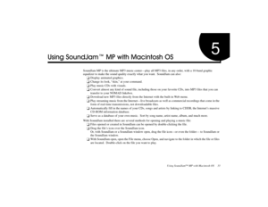 Page 45Using SoundJam™ MP with Macintosh OS     33
5
!-.*!
SoundJam MP is the ultimate MP3 music center—play all MP3 files, in any order, with a 10-band graphic 
equalizer to make the sound quality exactly what you want.  SoundJam can also:
❑
Display animated graphics.
❑
Change its look, “skin,” at your command.
❑
Play music CDs with visuals.
❑
Convert almost any kind of sound file, including those on your favorite CDs, into MP3 files that you can 
transfer to your NOMAD Jukebox....