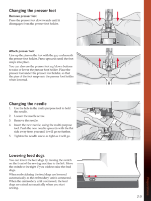 Page 252:9
Preparations
Changing the presser foot
Remove presser foot
Press the presser foot downwards until it 
disengages from the presser foot holder. 
Attach presser foot
Line up the pins on the foot with the gap underneath 
the presser foot holder. Press upwards until the foot 
snaps into place.
You can also use the presser foot up/down buttons 
to raise or lower the presser foot holder. Place the 
presser foot under the presser foot holder, so that 
the pins of the foot snap onto the presser foot holder...