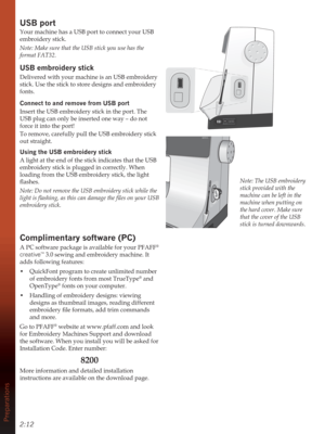 Page 282:12Preparations
USB port
Your machine has a USB port to connect your USB 
embroidery stick.
Note: Make sure that the USB stick you use has the 
format FAT32.
86%HPEURLGHU\VWLFN
Delivered with your machine is an USB embroidery 
stick. Use the stick to store designs and embroidery 
fonts.
Connect to and remove from USB port
Insert the USB embroidery stick in the port. The 
USB plug can only be inserted one way – do not 
force it into the port!
To remove, carefully pull the USB embroidery stick 
out...