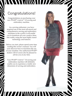 Page 4Congratulations!
Congratulations on purchasing your 
new PFAFF
® creative™ 3.0 sewing and 
embroidery machine. 
As a sewing enthusiast, you have 
acquired one of the most advanced and 
comprehensive sewing and embroidery 
machines in the world; it will enable 
you to transform all your creative ideas 
into reality using the most highly tuned 
technology and features.
Before you start, please spend some time 
reading this owner’s manual. You will 
soon discover how to maximize the use 
of your machine....