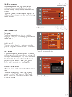 Page 333:3
Machine settings & buttons
Settings menu
In the settings menu, you can change default 
settings and make manual adjustments to the 
machine settings, sewing settings and embroidery 
settings.
Touch the icons to activate a function or open a list 
of choices. The settings are saved even after turning 
off the machine. 
Machine settings 
Language
Touch the language icon to view the available 
languages. Select your desired language from the list 
by touching it. 
Audio repeat
When active, the signal...