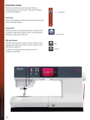 Page 383:8Machine settings & buttons
Common icons
There are some icons and functions that are 
frequently used on the screen. The most common 
are described below. 
Scroll bar
Touch and drag the scroll bar to scroll up/down for 
more available options.
Long touch
Some icons have increased functions, marked with 
an arrow at the lower right corner. To access these 
functions, long touch the icon. 
OK and Cancel
7KH2.DQGFDQFHOLFRQVDUHXVHGWRFRQÀUP\RXU
settings and selections. They are also used to close...