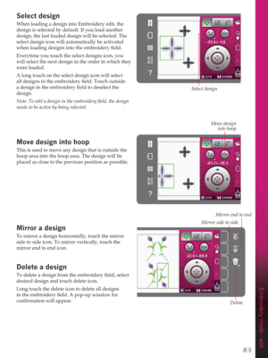 Page 838:5
Move design 
into hoop
Embroidery mode - edit
Select design
When loading a design into Embroidery edit, the 
design is selected by default. If you load another 
design, the last loaded design will be selected. The 
select design icon will automatically be activated 
ZKHQORDGLQJGHVLJQVLQWRWKHHPEURLGHU\ÀHOG
Everytime you touch the select designs icon, you 
will select the next design in the order in which they 
were loaded. 
A long touch on the select design icon will select...