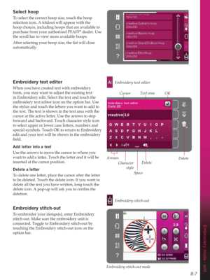 Page 858:7
Embroidery mode - edit
Select hoop
To select the correct hoop size, touch the hoop 
selection icon. A foldout will appear with the 
hoop choices, including hoops that are available to 
purchase from your authorized PFAFF
® dealer. Use 
the scroll bar to view more available hoops.
After selecting your hoop size, the list will close 
automatically. 
(PEURLGHU\WH[WHGLWRU
When you have created text with embroidery 
fonts, you may want to adjust the existing text 
in Embroidery edit. Select the text and...