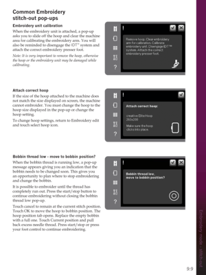 Page 959:9
Embroidery mode - stitch-out
Common (PEURLGHU\ 
stitch-out pop-ups
(PEURLGHU\XQLWFDOLEUDWLRQ
When the embroidery unit is attached, a pop-up 
asks you to slide off the hoop and clear the machine 
area for calibrating the embroidery arm. You will 
also be reminded to disengage the IDT
™ system and 
attach the correct embroidery presser foot.
Note: It is very important to remove the hoop, otherwise 
the hoop or the embroidery unit may be damaged while 
calibrating. 
Attach correct hoop
If the size of...