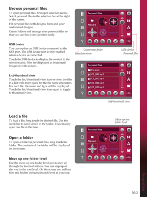 Page 9910:3
3HUVRQDOÀOHV
Browse SHUVRQDOÀOHV
7RRSHQSHUVRQDOÀOHVÀUVWRSHQVHOHFWLRQPHQX

of the screen. 
)LOOSHUVRQDOÀOHVZLWKGHVLJQVIRQWVDQG\RXU
customized designs.
&UHDWHIROGHUVDQGDUUDQJH\RXUSHUVRQDOÀOHVVR
WKDW\RXFDQÀQG\RXUIDYRULWHVHDVLO\
USB device
You can explore an USB device connected to the 
USB-port. The USB device icon is only enabled 
when a device is connected.
Touch the USB device to display the content in the 
selection area. Files are displayed as thumbnail 
images...
