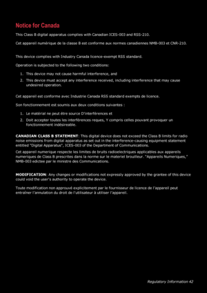 Page 43RegulatoryInformation42
NoticeforCanada
ThisClassBdigitalapparatuscomplieswithCanadianICES-003andRSS-210.
CetappareilnumériquedelaclasseBestconformeauxnormescanadiennesNMB-003etCNR-210.
ThisdevicecomplieswithIndustryCanadalicence-exemptRSS standard.
Operationissubjectedtothefollowingtwoconditions:
1.Thisdevicemaynotcauseharmfulinterference,and
2.Thisdevicemustacceptanyinterferencereceived,includinginterferencethatmaycause
undesiredoperation....