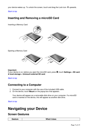 Page 5your device wakes up. To unlock the screen, touch and drag the Lock icon   upwards.  
  
Back to top
  
  
Inserting and Removing a microSD Card  
  
Inserting a Memory Card  
  
  
  
  
Ejecting a Memory Card 
  
  
  
  
Important:  
If your device is on, before you eject the microSD card, press  , touch Settings > SD card 
& local storage > Unmount external SD card.  
  
Back to top
  
  
Connecting to a Computer  
1. Connect to your computer with the use of the included USB cable.  
2. On the...