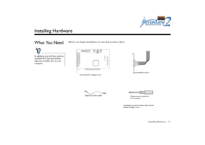 Page 15Installing Hardware 1-1
Installing HardwareWhat You Need
Before you begin installation, be sure that you have these:
In addition, you will also need an 
available PCI slot and another 
adjacent available slot on your 
computer.
Sound Blaster Audigy 2 cardJoystick/MIDI bracket*
Phillips-head screwdriver
(not included) Digital CD audio cable*
*Available on some models of the Sound 
Blaster Audigy 2 card. 