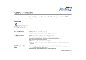 Page 51General Specifications A-1
General Specifications
This section displays the specifications of your Sound Blaster Audigy 2 card and Joystick/MIDI 
bracket*.
FeaturesPCI Bus Mastering
❑PCI Specification Version 2.1 compliant
❑Bus mastering reduces latency and speeds up system performance
Audigy Processor
❑Advanced hardware accelerated digital effects processing
❑32-bit digital processing, which maintains a 192 dB dynamic range
❑Patented 8-point interpolation that reduces distortion to inaudible levels...