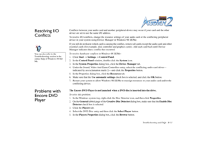 Page 66Troubleshooting and FAQs B-11
Resolving I/O 
Conflicts
Conflicts between your audio card and another peripheral device may occur if your card and the other 
device are set to use the same I/O address.
To resolve I/O conflicts, change the resource settings of your audio card or the conflicting peripheral 
device in your system using Device Manager in Windows 98 SE/Me.
If you still do not know which card is causing the conflict, remove all cards except the audio card and other 
essential cards (for...