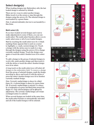 Page 1078:5
3
5
A
C
4
B
Embroidery mode - edit
6HOHFWGHVLJQV
When loading designs into Embroidery edit, the last 
loaded design is selected by default.
There are two ways to select another design. 
Either touch it on the screen or step through the 
designs using the arrows (5). The selected design is 
surrounded by a green frame.
Note: A selected embroidery font text is surrounded by a 
blue frame.
0XOWLVHOHFW
If you have loaded several designs and want to 
make adjustments to some of them, you can use...