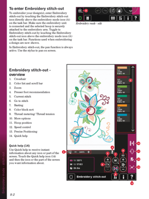 Page 1329:2Embroidery mode - stitch-out
2
3
A
6
5
4
7
8
9
10
11
12
13
14
1
(PEURLGHU\VWLWFKRXW
overview
1. Crosshair 
2.  Color list and scroll bar
3.   Zoom
4.  Presser foot recommendation
5. Current stitch
6.  Go to stitch
7. Basting
8.  Color block sort
9.  Thread metering/Thread tension
10. More options
11. Hoop position
12. Speed control
13.   Precise Positioning
14. Quick help
4XLFNKHOS
Use Quick help to receive instant 
information about any icon or part of the 
screen. Touch the Quick help...