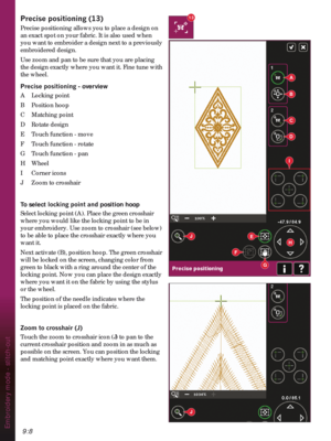 Page 1389:8Embroidery mode - stitch-out
3UHFLVHSRVLWLRQLQJ
Precise positioning allows you to place a design on 
an exact spot on your fabric. It is also used when 
you want to embroider a design next to a previously 
embroidered design. 
Use zoom and pan to be sure that you are placing 
the design exactly where you want it. Fine tune with 
the wheel.
3UHFLVHSRVLWLRQLQJoverview
A Locking point
B Position hoop
C Matching point
D Rotate design
E  Touch function - move
F  Touch function - rotate
G  Touch...