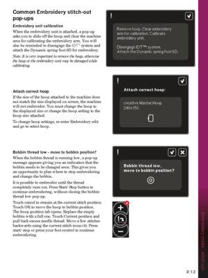 Page 1439:13
Embroidery mode - stitch-out
4
Common (PEURLGHU\VWLWFKRXW
pop-ups
(PEURLGHU\XQLWFDOLEUDWLRQ
When the embroidery unit is attached, a pop-up 
asks you to slide off the hoop and clear the machine 
area for calibrating the embroidery arm. You will 
also be reminded to disengage the IDT
™ system and 
attach the Dynamic spring foot 6D for embroidery.
Note: It is very important to remove the hoop, otherwise 
the hoop or the embroidery unit may be damaged while 
calibrating. 
Attach correct hoop
If the...