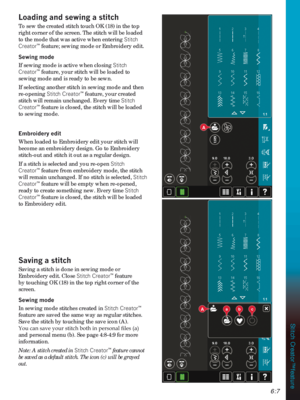 Page 936:7
Stitch Creator™ feature
abcA
A
/RDGLQJDQGVHZLQJDVWLWFK
To sew the created stitch touch OK (18) in the top 
right corner of the screen. The stitch will be loaded 
to the mode that was active when entering Stitch 
Creator
™ feature; sewing mode or Embroidery edit.
6HZLQJPRGH
If sewing mode is active when closing Stitch 
Creator
™ feature, your stitch will be loaded to 
sewing mode and is ready to be sewn. 
If selecting another stitch in sewing mode and then 
re-opening Stitch Creator
™ feature,...