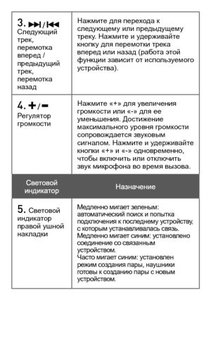 Page 783.  /  Следующий трек, перемотка вперед / предыдущий трек, перемотка назад
Нажмите для перехода к следующему или предыдущему треку. Нажмите и удерживайте кнопку для перемотки трека вперед или назад (работа этой функции зависит от используемого устройства).
4.  /  Регулятор громкости 
Нажмите «+» для увеличения громкости или «-» для ее уменьшения. Достижение максимального уровня громкости сопровождается звуковым сигналом. Нажмите и удерживайте кнопки «+» и «-» одновременно, чтобы включить или отключить...