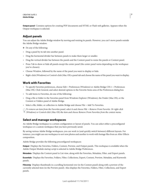 Page 117CREATIVE SUITE 5Adobe Bridge
Last updated 11/16/2011
Output panel Contains options for creating PDF documents and HTML or Flash web galleries. Appears when the 
Output workspace is selected.
Adjust panels
You can adjust the Adobe Bridge window by moving and resizing its panels. However, you can’t move panels outside 
the Adobe Bridge window.
❖Do any of the following:
Drag a panel by its tab into another panel.
Drag the horizontal divider bar between panels to make them larger or smaller.
Drag the...