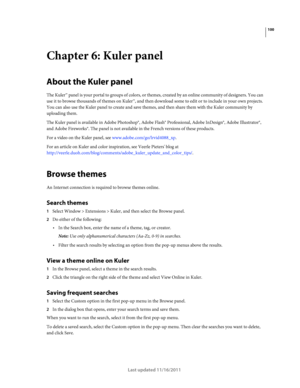 Page 104100
Last updated 11/16/2011
Chapter 6: Kuler panel
About the Kuler panel
The Kuler™ panel is your portal to groups of colors, or themes, created by an online community of designers. You can 
use it to browse thousands of themes on Kuler™, and then download some to edit or to include in your own projects. 
You can also use the Kuler panel to create and save themes, and then share them with the Kuler community by 
uploading them.
The Kuler panel is available in Adobe Photoshop®, Adobe Flash® Professional,...