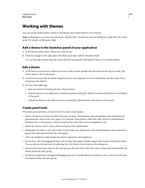 Page 105101CREATIVE SUITE 5Kuler panel
Last updated 11/16/2011
Working with themes
You can use the Kuler panel to create or edit themes, and include them in your projects.
Note: In Illustrator, you create and edit themes with the Edit Color/Recolor Artwork dialog box, rather than the Create 
panel. For details, see Illustrator Help.
Add a theme to the Swatches panel of your application
1In the Browse panel, select a theme you want to use.
2Click the triangle on the right side of the theme and select Add To...