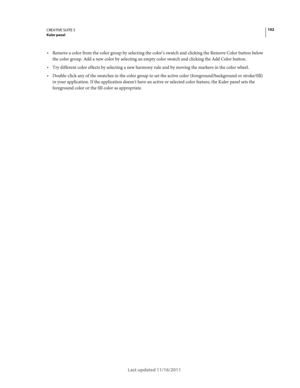 Page 106102CREATIVE SUITE 5Kuler panel
Last updated 11/16/2011
Remove a color from the color group by selecting the color’s swatch and clicking the Remove Color button below 
the color group. Add a new color by selecting an empty color swatch and clicking the Add Color button. 
Try different color effects by selecting a new harmony rule and by moving the markers in the color wheel.
Double-click any of the swatches in the color group to set the active color (foreground/background or stroke/fill) 
in your...