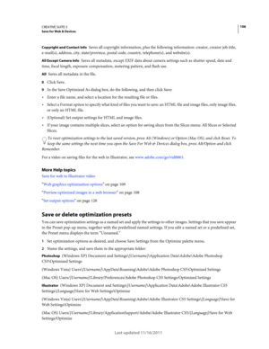 Page 110106CREATIVE SUITE 5Save for Web & Devices
Last updated 11/16/2011
Copyright and Contact Info Saves all copyright information, plus the following information: creator, creator job title, 
e-mail(s), address, city, state/province, postal code, country, telephone(s), and website(s).
All Except Camera Info Saves all metadata, except EXIF data about camera settings such as shutter speed, date and 
time, focal length, exposure compensation, metering pattern, and flash use.
All Saves all metadata in the file....