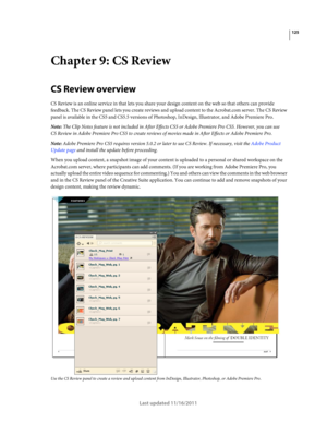 Page 129125
Last updated 11/16/2011
Chapter 9: CS Review
CS Review overview
CS Review is an online service in that lets you share your design content on the web so that others can provide 
feedback. The CS
 Review panel lets you create reviews and upload content to the Acrobat.com server. The CS Review 
panel is available in the CS5 and CS5.5 versions of Photoshop, InDesign, Illustrator, and Adobe
 Premiere Pro.
Note: The Clip Notes feature is not included in After Effects CS5 or Adobe Premiere Pro CS5. However,...