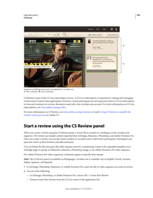 Page 130126CREATIVE SUITE 5CS Review
Last updated 11/16/2011
Snapshots of InDesign documents are uploaded to Acrobat.com.A. Part comments  B. Area comments  
CS Review is part of the CS Live subscription service. A CS Live subscription is required for creating and managing 
reviews from Creative
 Suite applications. However, review participants are not required to have a CS Live subscription 
to view and comment on reviews. Reviewers need only a free Acrobat.com account. For more information on CS
 Live...