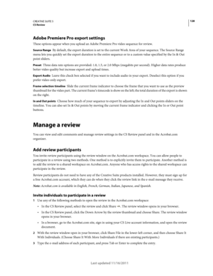 Page 132128CREATIVE SUITE 5CS Review
Last updated 11/16/2011
Adobe Premiere Pro export settings
These options appear when you upload an Adobe Premiere Pro video sequence for review.
Source Range By default, the export duration is set to the current Work Area of your sequence. The Source Range 
menu lets you quickly set the export duration to the entire sequence or to a custom value specified by the In & Out 
point sliders.
Preset Three data rate options are provided: 1.0, 1.5, or 2.0 Mbps (megabits per second)....