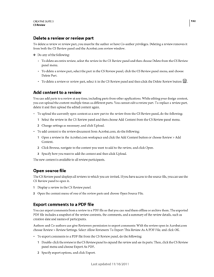 Page 136132CREATIVE SUITE 5CS Review
Last updated 11/16/2011
Delete a review or review part
To delete a review or review part, you must be the author or have Co-author privileges. Deleting a review removes it 
from both the CS
 Review panel and the Acrobat.com review window.
❖Do any of the following:
To delete an entire review, select the review in the CS Review panel and then choose Delete from the CS Review 
panel menu.
To delete a review part, select the part in the CS Review panel, click the CS Review panel...