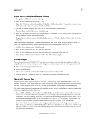 Page 2218CREATIVE SUITE 5Adobe Bridge
Last updated 11/16/2011
Copy, move, and delete files and folders
To copy files or folders, do any of the following:
Select the files or folders and choose Edit > Copy.
Right-click (Windows) or Control-click (Mac OS) the files or folders, choose Copy To, and select a location from 
the list (to specify a different location, select Choose Folder).
Ctrl-drag (Windows) or Option-drag (Mac OS) the files or folders to a different folder.
To move files to another folder, do one of...