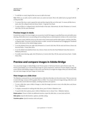 Page 2824CREATIVE SUITE 5Adobe Bridge
Last updated 11/16/2011
To add files to a stack, drag the files you want to add to the stack.
Note: While you can add a stack to another stack, you cannot nest stacks. Files in the added stack are grouped with the 
existing stack files.
To remove files from a stack, expand the stack and then drag the files out of the stack. To remove all files from a 
stack, select the collapsed stack and choose Stacks
 > Ungroup From Stack.
To select all files in a collapsed stack, click...