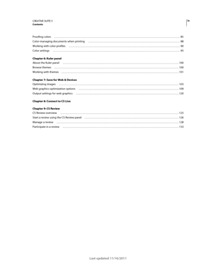 Page 4ivCREATIVE SUITE 5Contents
Last updated 11/16/2011
Proofing colors  . . . . . . . . . . . . . . . . . . . . . . . . . . . . . . . . . . . . . . . . . . . . . . . . . . . . . . . . . . . . . . . . . . . . . . . . . . . . . . . . . . . . . . . . . . . . . . . . . . . . . . .  85
Color-managing documents when printing  . . . . . . . . . . . . . . . . . . . . . . . . . . . . . . . . . . . . . . . . . . . . . . . . . . . . . . . . . . . . . . . . . . . . . . . . . . . 88
Working with color profiles  . . . . ....